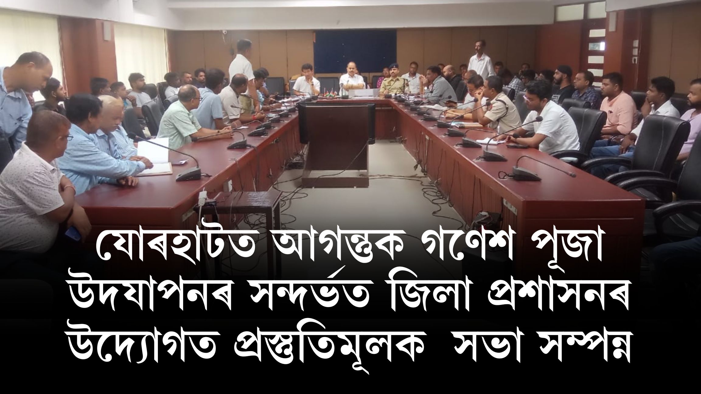 যোৰহাটত আগন্তুক গণেশ পূজা উদযাপনৰ সন্দৰ্ভতজিলা প্ৰশাসৰ উদ্যোগত প্ৰস্তুতিমূলক  সভা সম্পন্ন