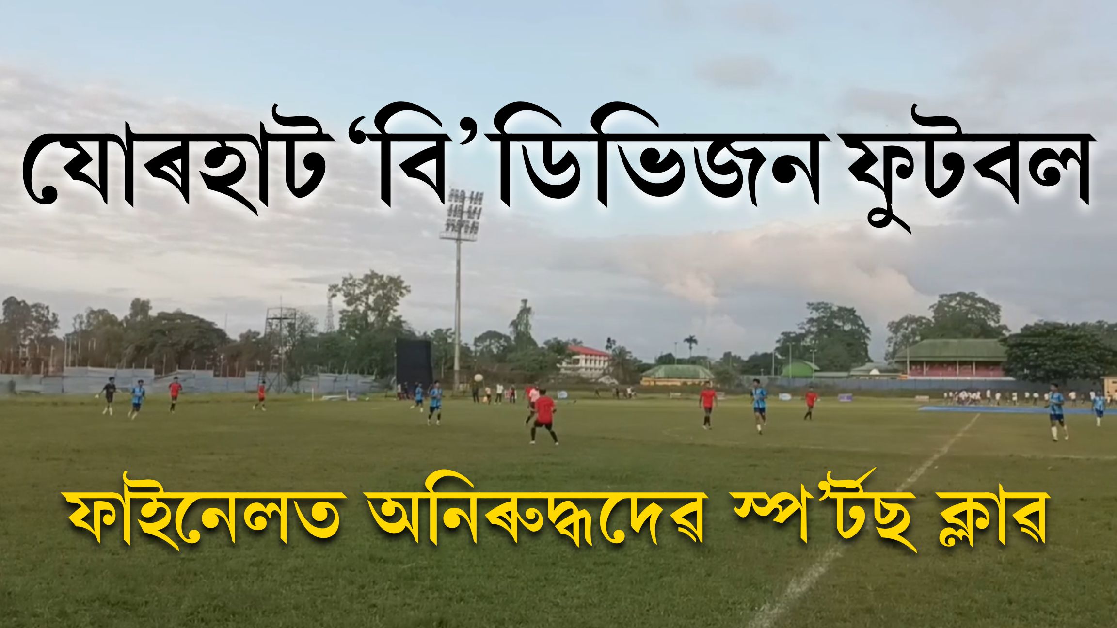 যোৰহাট ‘বি’ ডিভিজন ফুটবলত অনিৰুদ্ধদেৱ স্প’ৰ্টছ ক্লাব ফাইনেলত প্ৰৱেশ