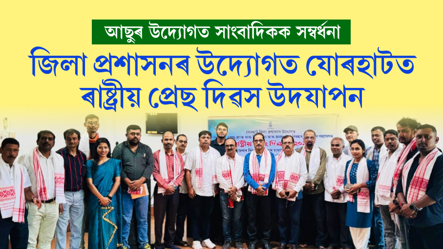 জিলা প্ৰশাসনৰ উদ্যোগত যোৰহাটত ৰাষ্ট্ৰীয় প্ৰেছ দিৱস উদযাপন