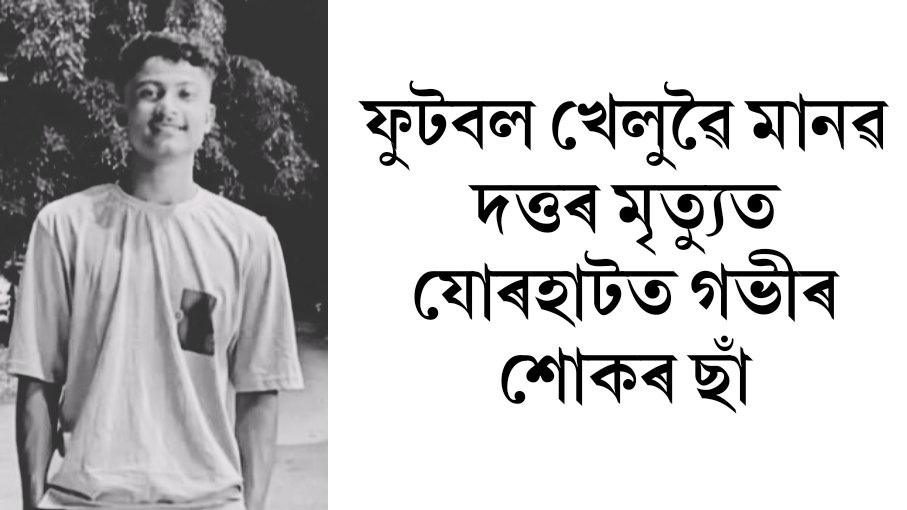 ফুটবল খেলুৱৈ মানৱ দত্তৰ মৃত্যুত যোৰহাটত গভীৰ শোকৰ ছাঁ