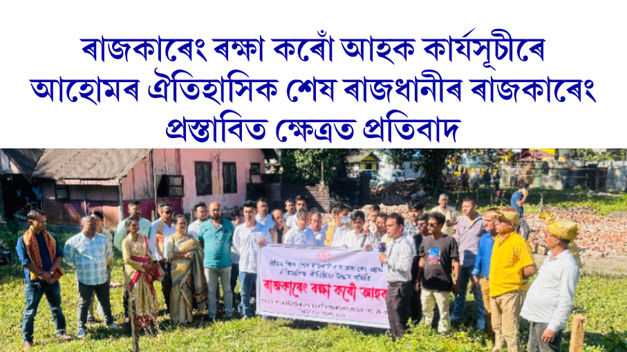 ৰাজকাৰেং ৰক্ষা কৰোঁ আহক কাৰ্যসূচীৰেআহোমৰ ঐতিহাসিক শেষ ৰাজধানীৰ ৰাজকাৰেং প্রস্তাবিত ক্ষেত্রত প্ৰতিবাদ