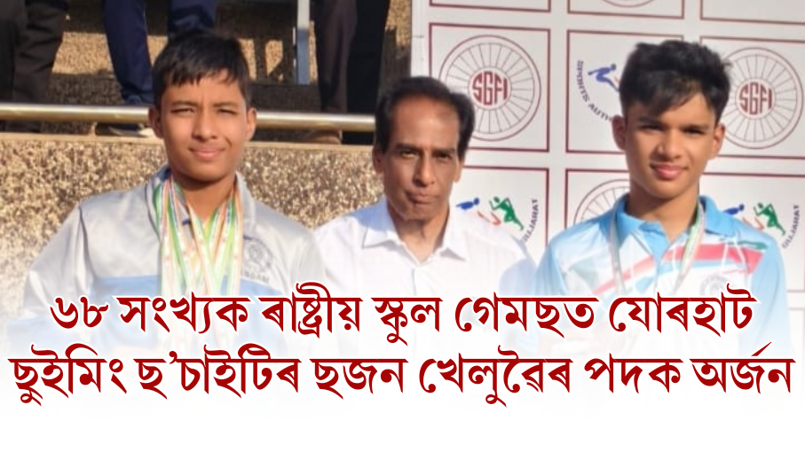 ৬৮ সংখ্যক ৰাষ্ট্রীয় স্কুল গেমছত ৰাজ্যক প্ৰতিনিধিত্ব কৰি যোৰহাট ছুইমিং ছ’চাইটিৰ ছজন খেলুৱৈৰ পদক অর্জন