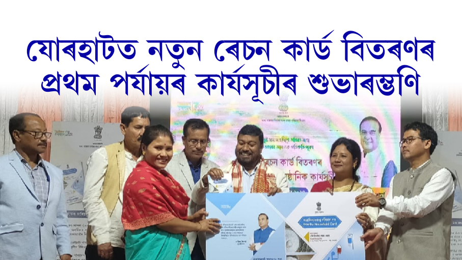 যোৰহাটত নতুন ৰেচন কার্ড বিতৰণৰ প্ৰথম পৰ্যায়ৰ কাৰ্যসূচীৰ শুভাৰম্ভণি