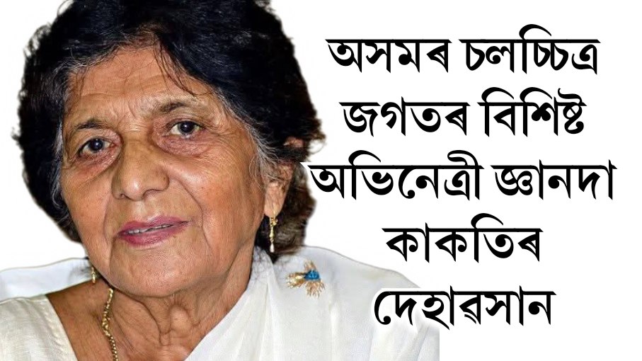 অসমৰ চলচ্চিত্ৰ জগতৰ বিশিষ্ট অভিনেত্ৰী জ্ঞানদা কাকতিৰ দেহাৱসান